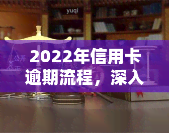 2022年信用卡逾期流程，深入了解2022年信用卡逾期处理流程