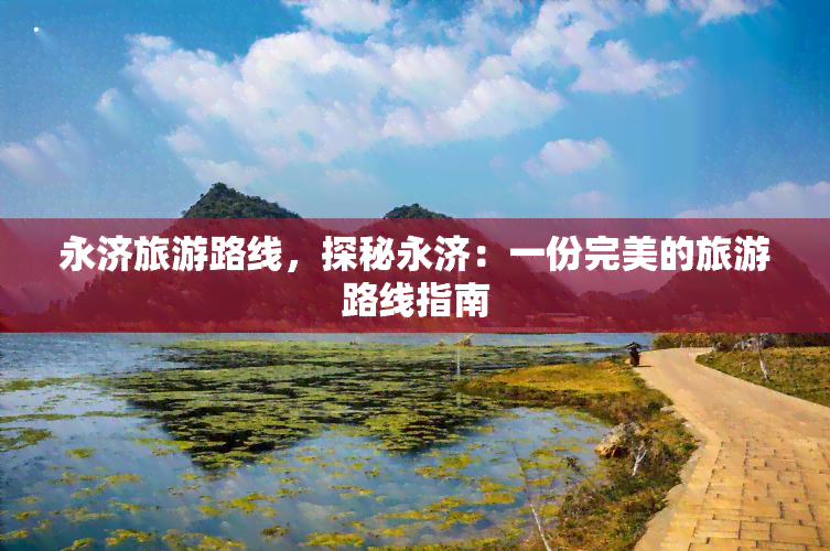 永济旅游路线，探秘永济：一份完美的旅游路线指南