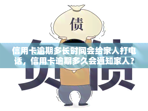 信用卡逾期多长时间会给家人打电话，信用卡逾期多久会通知家人？影响与解决策略