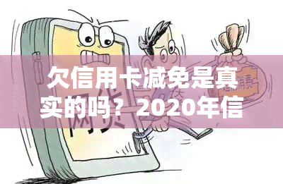 欠信用卡减免是真实的吗？2020年信用卡逾期减免标准和安全问题解析