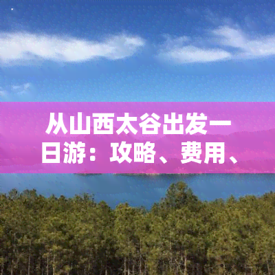 从山西太谷出发一日游：攻略、费用、更佳路线及自驾游建议