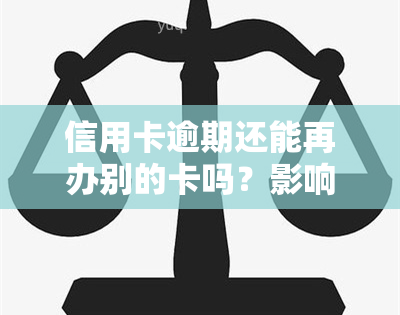 信用卡逾期还能再办别的卡吗？影响及解决方案