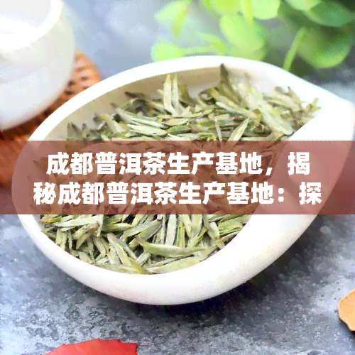 成都普洱茶生产基地，揭秘成都普洱茶生产基地：探寻优质茶叶的源头