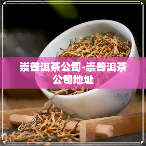 崇普洱茶公司-崇普洱茶公司地址