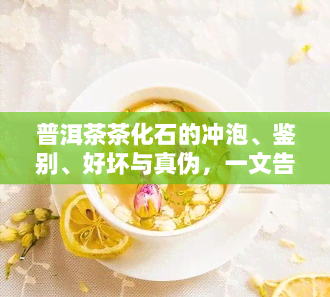 普洱茶茶化石的冲泡、鉴别、好坏与真伪，一文告诉你！