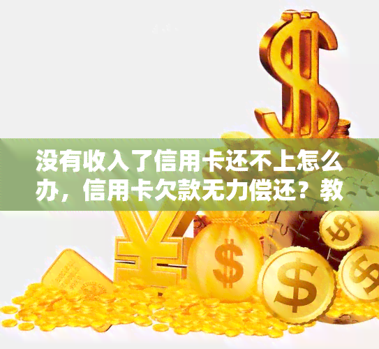 没有收入了信用卡还不上怎么办，信用卡欠款无力偿还？教你应对没有收入的情况