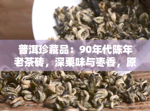 普洱珍藏品：90年代陈年老茶砖，深栗味与枣香，原树采摘，珍藏版价格