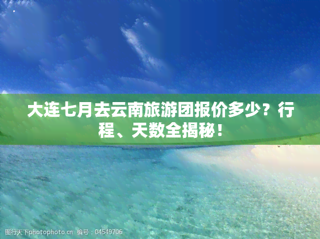 大连七月去云南旅游团报价多少？行程、天数全揭秘！