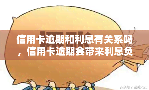 信用卡逾期和利息有关系吗，信用卡逾期会带来利息负担，两者有何关联？