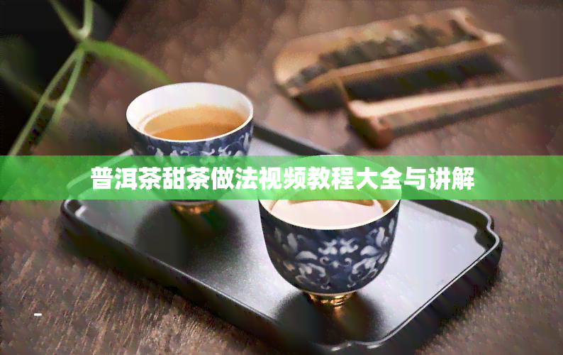 普洱茶甜茶做法视频教程大全与讲解