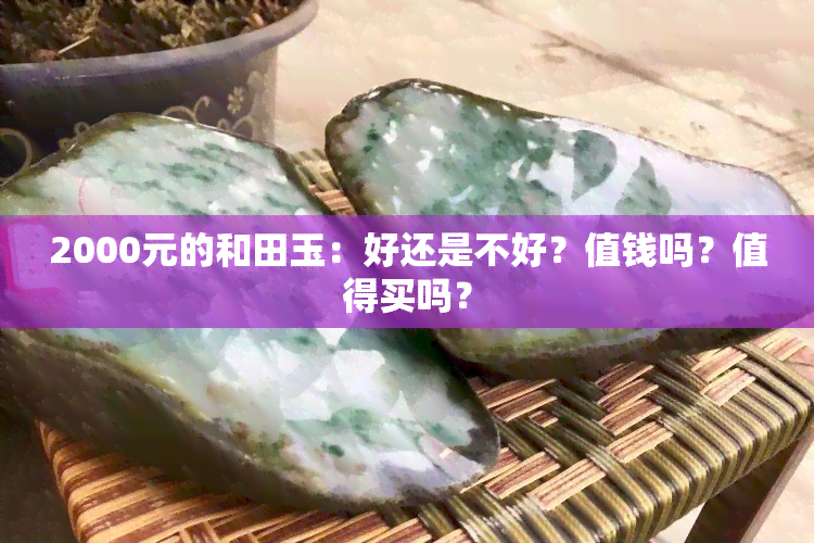 2000元的和田玉：好还是不好？值钱吗？值得买吗？