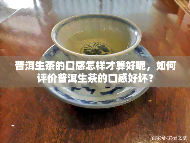 普洱生茶的口感怎样才算好呢，如何评价普洱生茶的口感好坏？