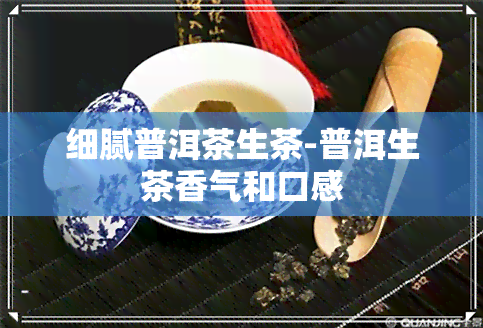 细腻普洱茶生茶-普洱生茶香气和口感