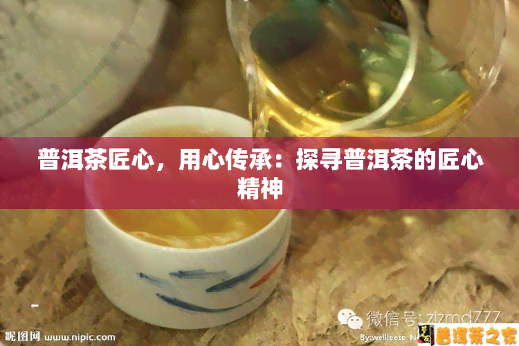 普洱茶匠心，用心传承：探寻普洱茶的匠心精神