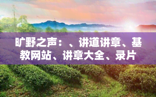 旷野之声：、讲道讲章、基教网站、讲章大全、录片与录片全收录