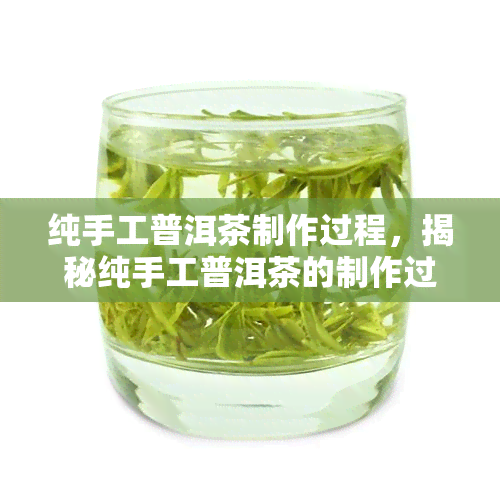 纯手工普洱茶制作过程，揭秘纯手工普洱茶的制作过程