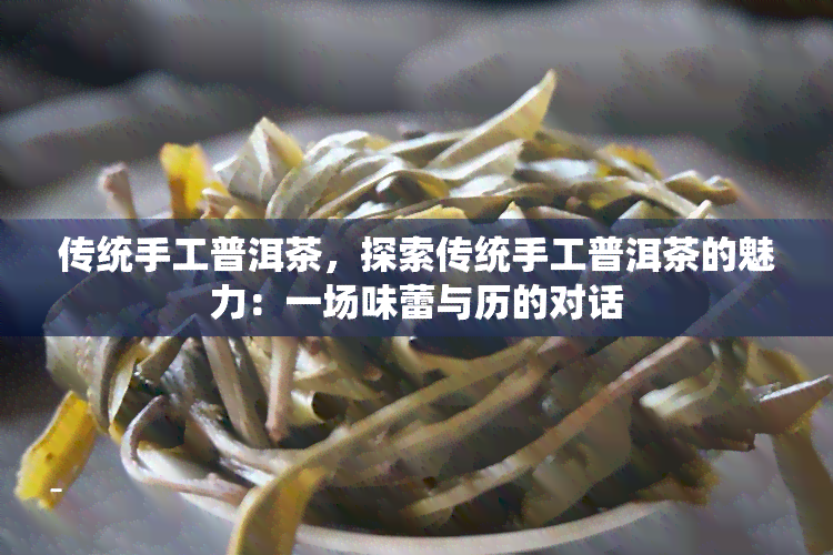 传统手工普洱茶，探索传统手工普洱茶的魅力：一场味蕾与历的对话