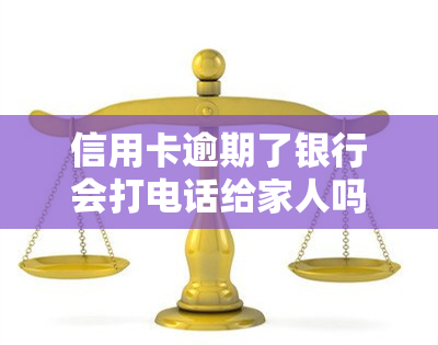 信用卡逾期了银行会打电话给家人吗，信用卡逾期后，银行是否会通知你的家人？