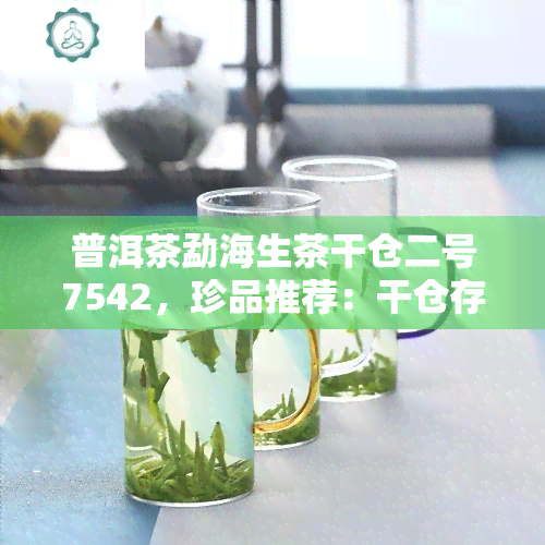 普洱茶勐海生茶干仓二号7542，珍品推荐：干仓存的普洱茶勐海生茶7542，口感醇厚，香气扑鼻！