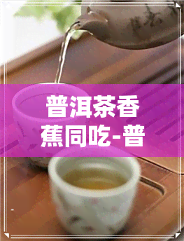 普洱茶香蕉同吃-普洱茶 香蕉 同吃