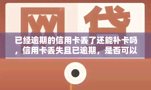 已经逾期的信用卡丢了还能补卡吗，信用卡丢失且已逾期，是否可以申请补卡？