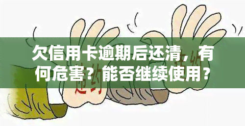 欠信用卡逾期后还清，有何危害？能否继续使用？