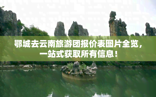 鄂城去云南旅游团报价表图片全览，一站式获取所有信息！