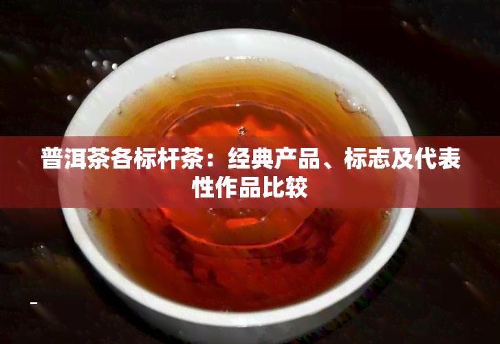 普洱茶各标杆茶：经典产品、标志及代表性作品比较