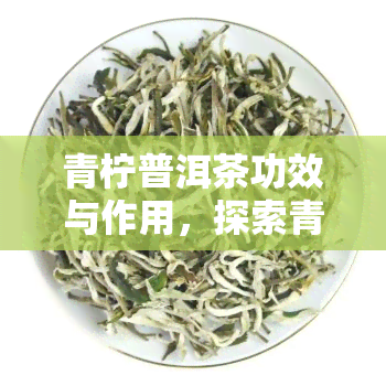 青柠普洱茶功效与作用，探索青柠普洱茶的神奇功效与作用