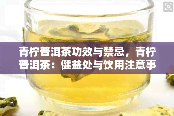 青柠普洱茶功效与禁忌，青柠普洱茶：健益处与饮用注意事