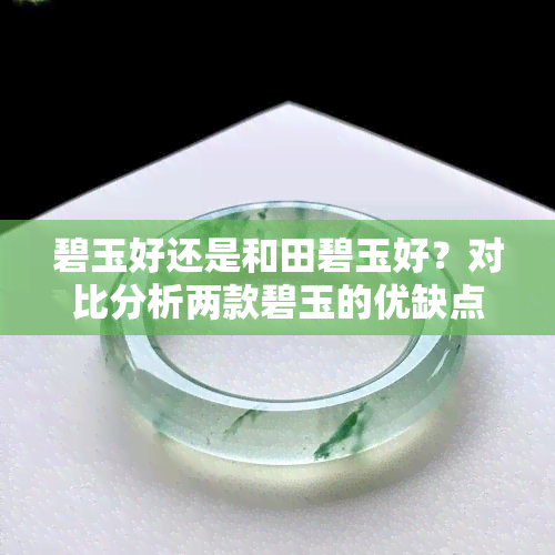 碧玉好还是和田碧玉好？对比分析两款碧玉的优缺点