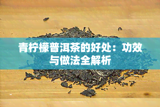 青柠檬普洱茶的好处：功效与做法全解析