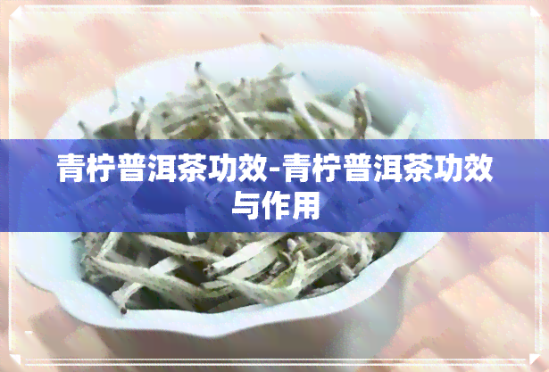 青柠普洱茶功效-青柠普洱茶功效与作用