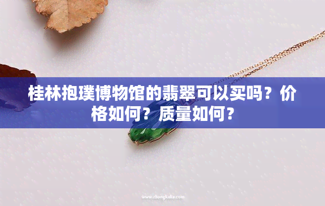 桂林抱璞博物馆的翡翠可以买吗？价格如何？质量如何？