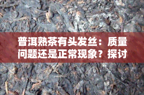 普洱熟茶有头发丝：质量问题还是正常现象？探讨普洱茶中出现头发的原因与处理方法