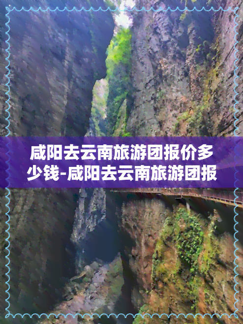 咸阳去云南旅游团报价多少钱-咸阳去云南旅游团报价多少钱一天