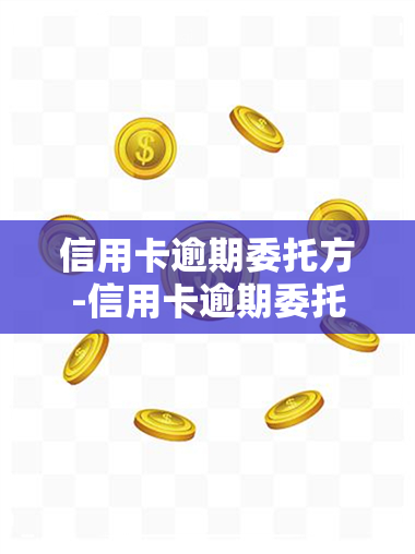 信用卡逾期委托方-信用卡逾期委托方是第三方吗