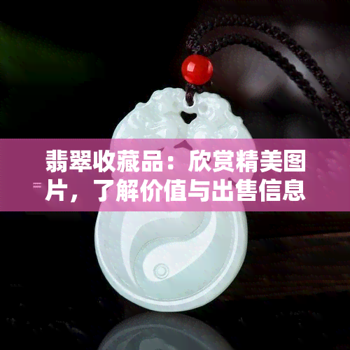 翡翠收藏品：欣赏精美图片，了解价值与出售信息