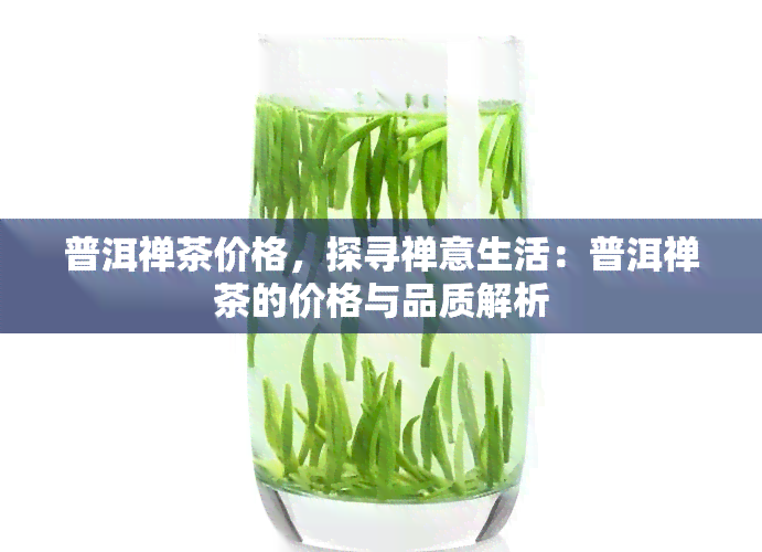 普洱禅茶价格，探寻禅意生活：普洱禅茶的价格与品质解析