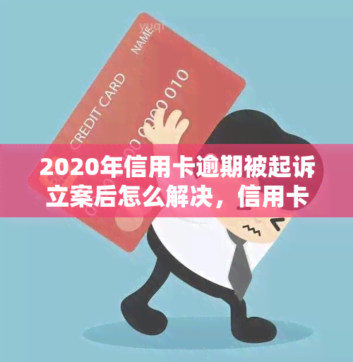 2020年信用卡逾期被起诉立案后怎么解决，信用卡逾期被起诉立案后，如何妥善解决？