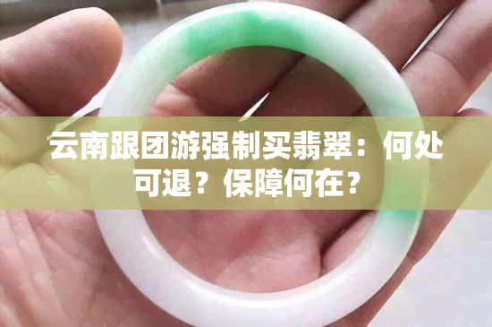 云南跟团游强制买翡翠：何处可退？保障何在？