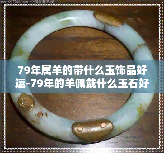 79年属羊的带什么玉饰品好运-79年的羊佩戴什么玉石好?