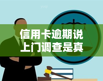 信用卡逾期说上门调查是真的吗，真相揭示：信用卡逾期是否真的会导致上门调查？