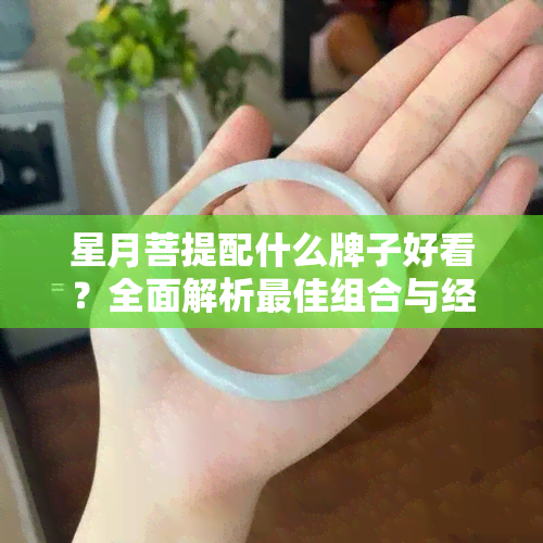 星月菩提配什么牌子好看？全面解析更佳组合与经济选择