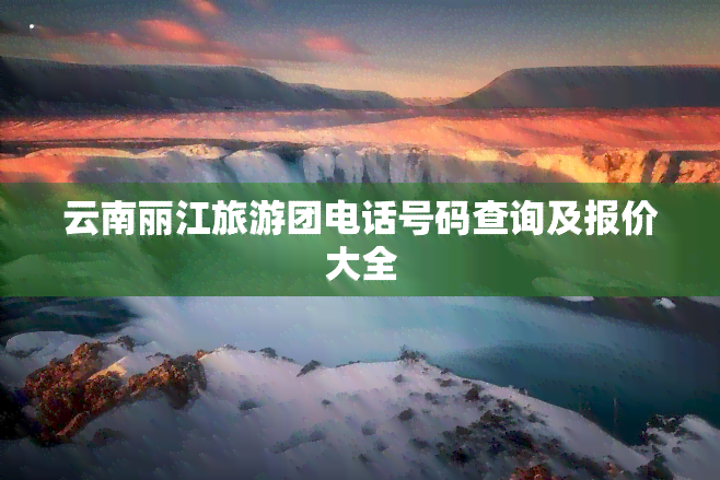 云南丽江旅游团电话号码查询及报价大全