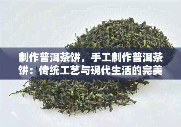 制作普洱茶饼，手工制作普洱茶饼：传统工艺与现代生活的完美结合