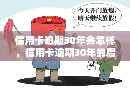 信用卡逾期30年会怎样，信用卡逾期30年的后果严重性，你不能忽视！