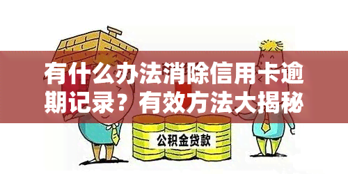 有什么办法消除信用卡逾期记录？有效方法大揭秘！