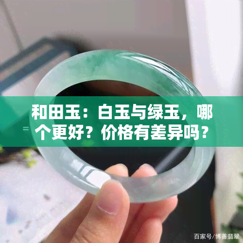 和田玉：白玉与绿玉，哪个更好？价格有差异吗？