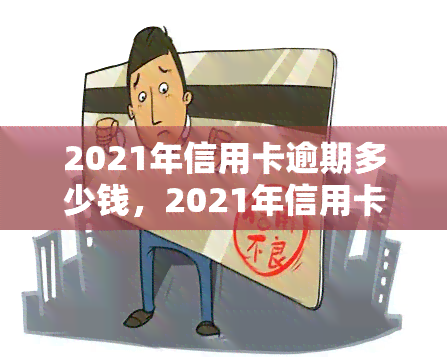 2021年信用卡逾期多少钱，2021年信用卡逾期还款金额分析报告